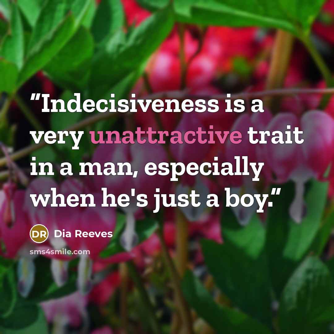 “Indecisiveness is a very unattractive trait in a man, especially when he's just a boy.” quote by Dia Reeves