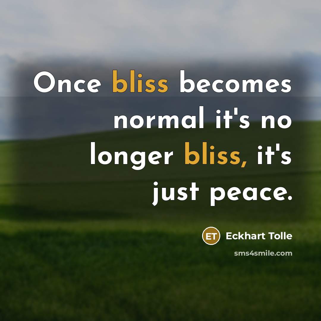 “Once bliss becomes normal it's no longer bliss, it's just peace.” quote by Eckhart Tolle