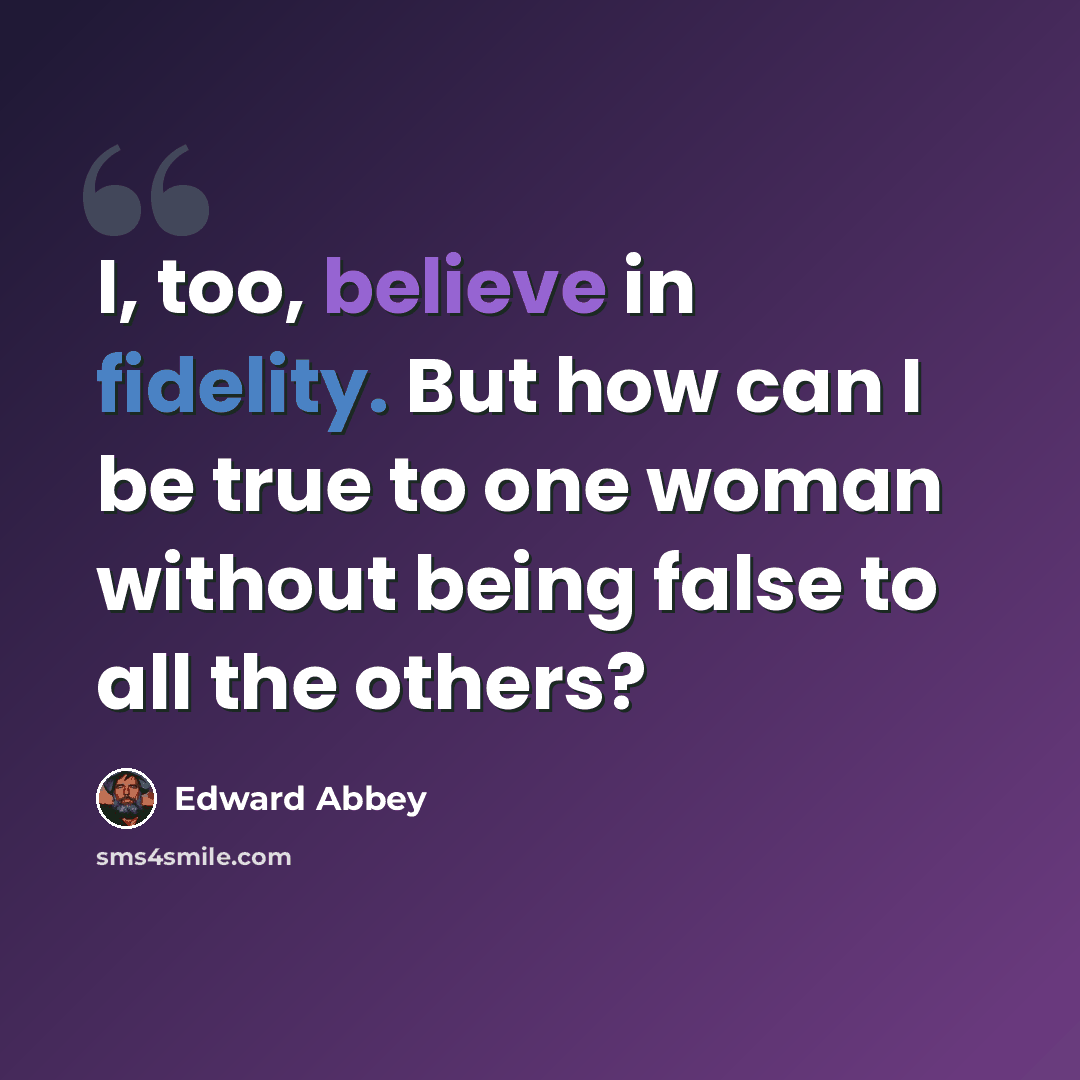 “I, too, believe in fidelity. But how can I be true to one woman without being false to all the others?” quote by Edward Abbey