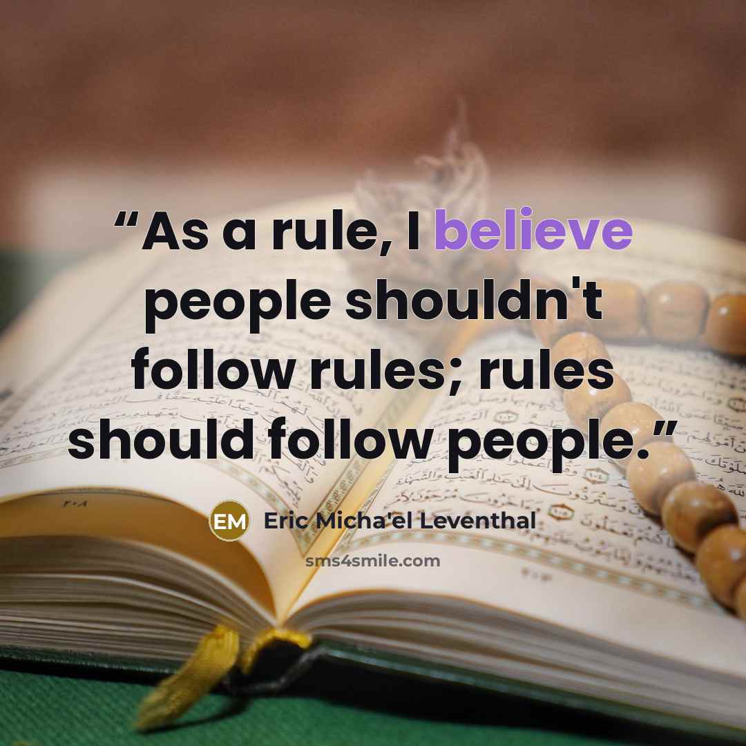 “As a rule, I believe people shouldn't follow rules; rules should follow people.” quote by Eric Micha'el Leventhal