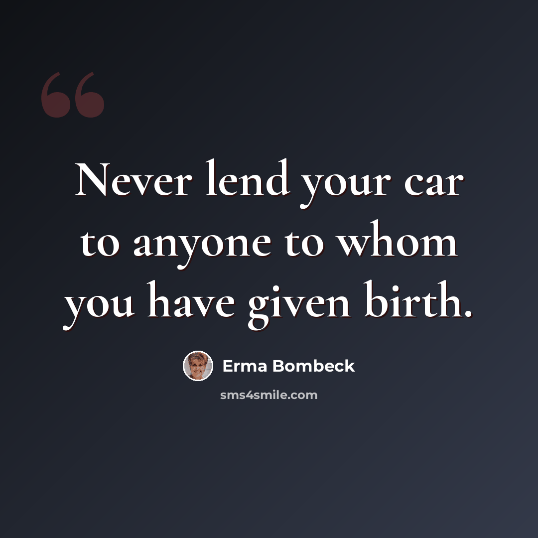 “Never lend your car to anyone to whom you have given birth.” quote by Erma Bombeck