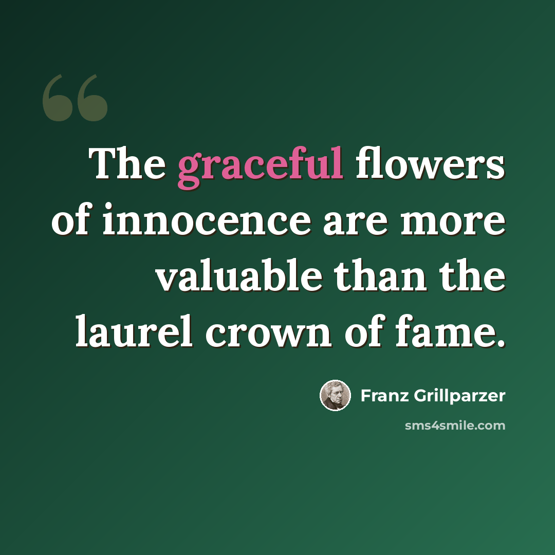 “The graceful flowers of innocence are more valuable than the laurel crown of fame.” quote by Franz Grillparzer