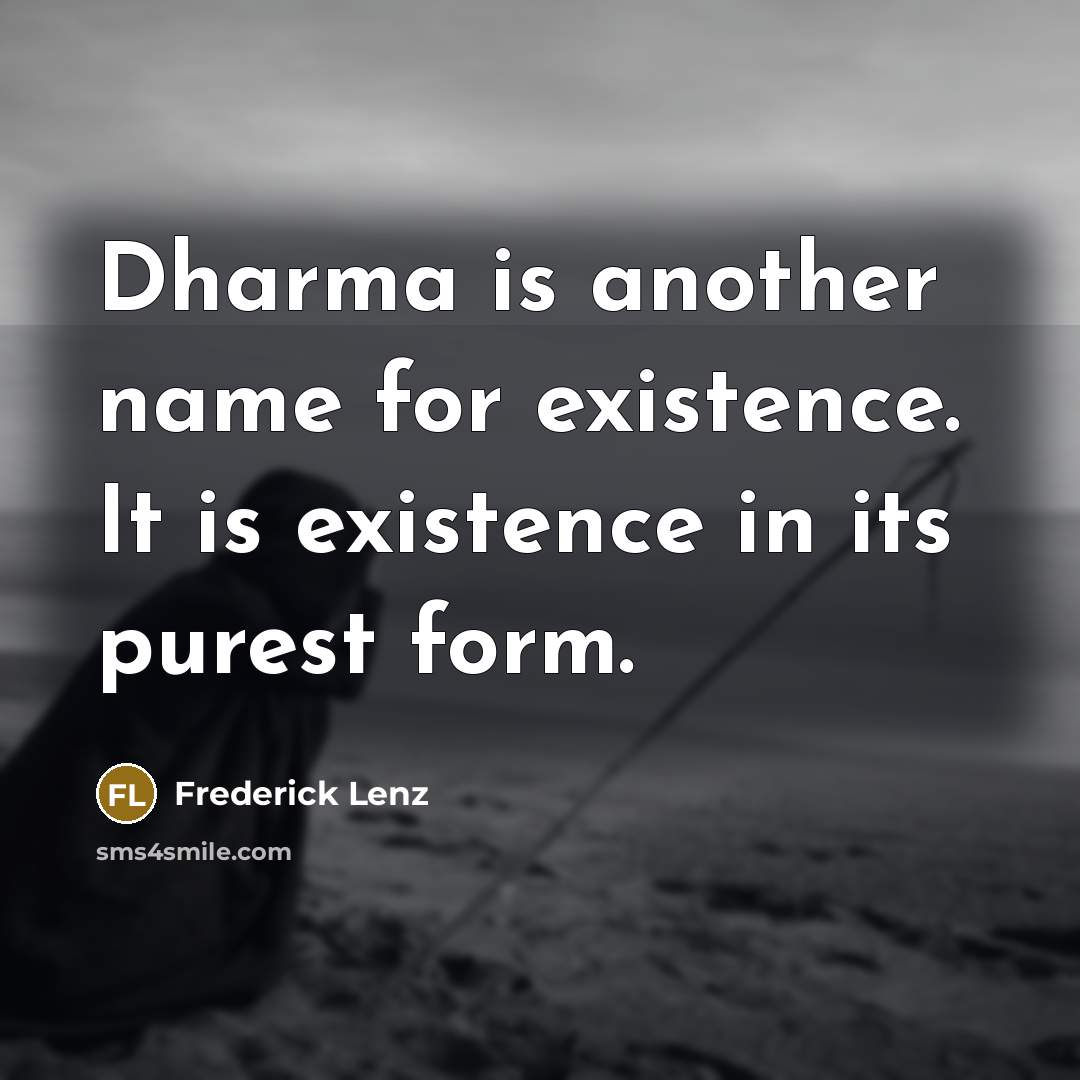 “Dharma is another name for existence. It is existence in its purest form.” quote by Frederick Lenz