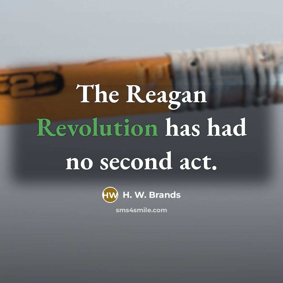 “The Reagan Revolution has had no second act.” quote by H. W. Brands