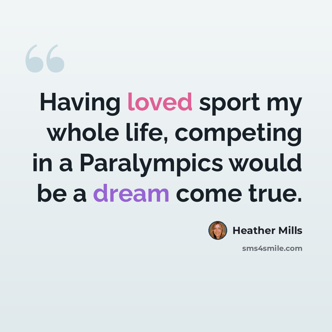 “Having loved sport my whole life, competing in a Paralympics would be a dream come true.” quote by Heather Mills