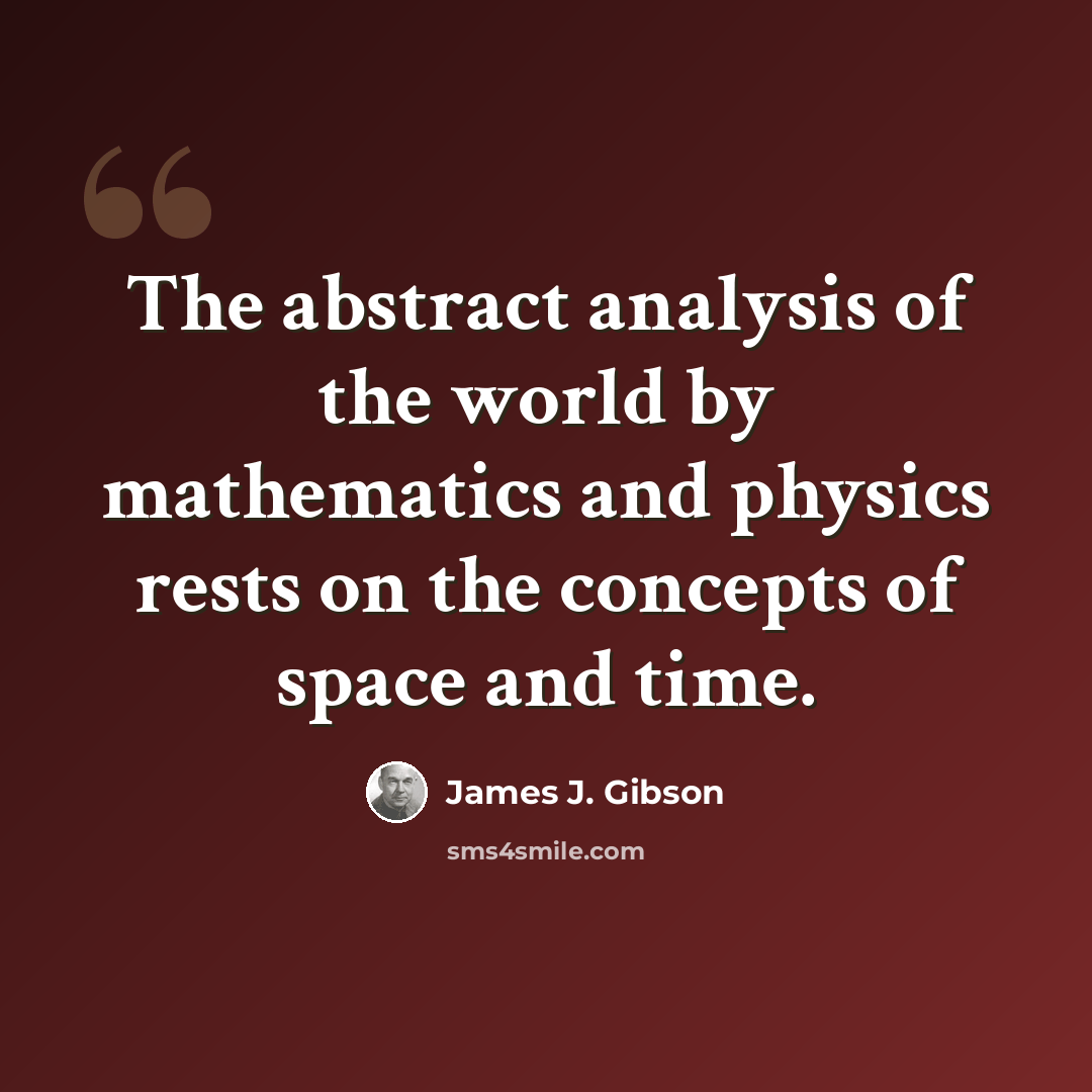 “The abstract analysis of the world by mathematics and physics rests on the concepts of space and time.” quote by James J. Gibson