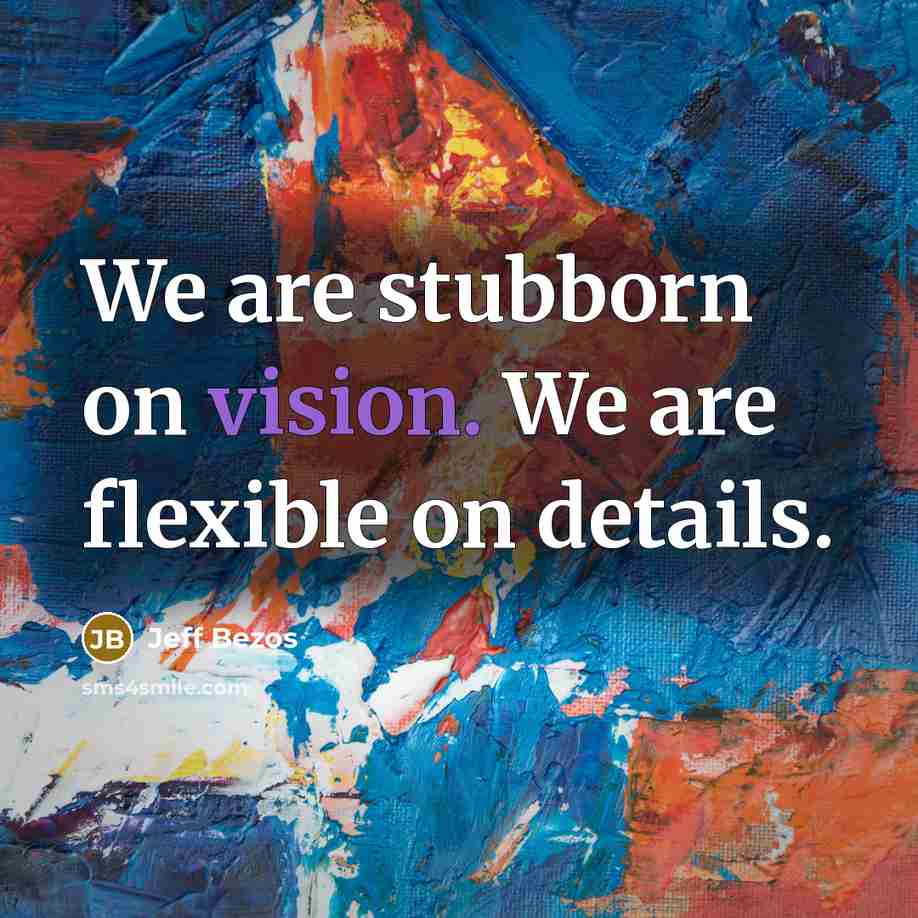 “We are stubborn on vision. We are flexible on details.” quote by Jeff Bezos