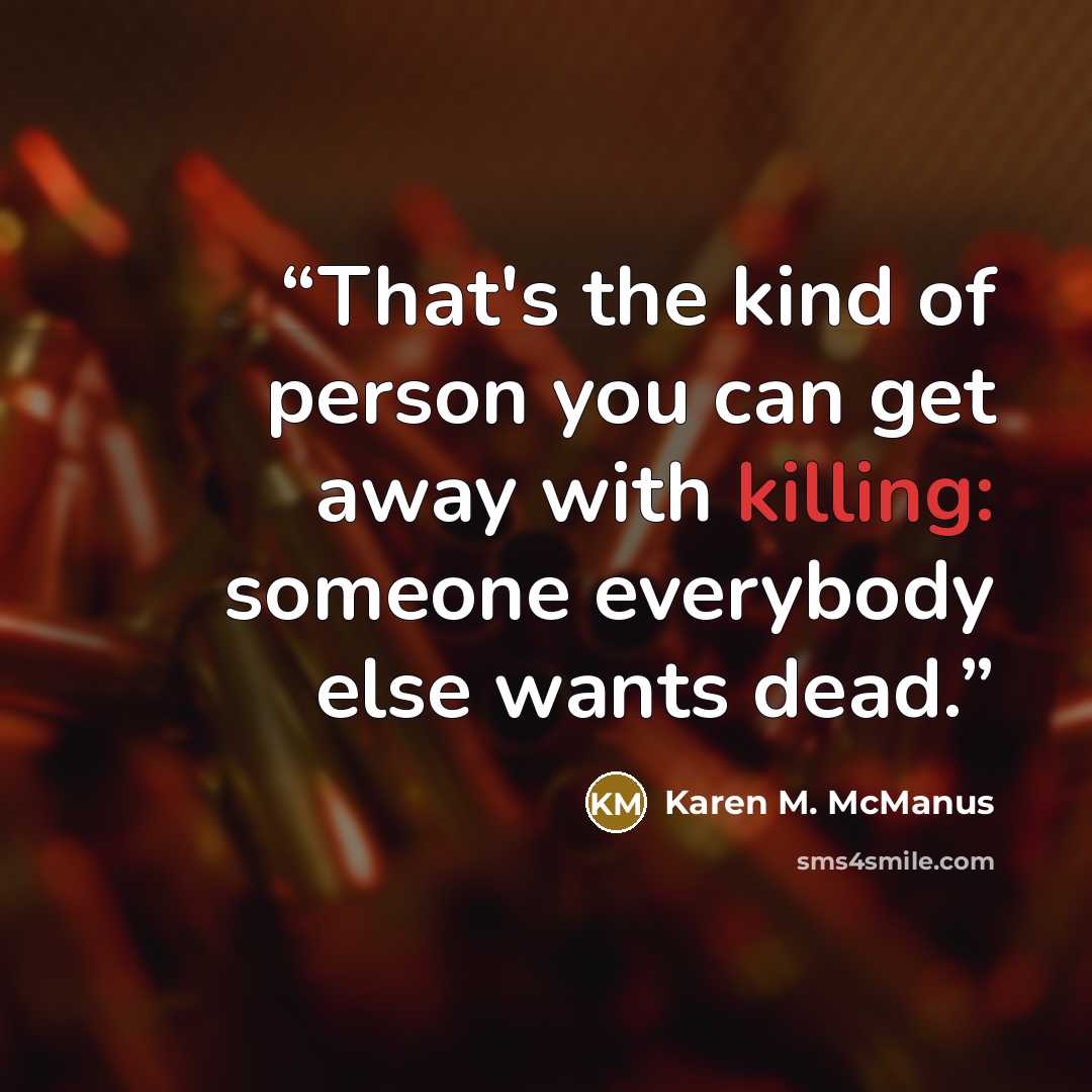 “That's the kind of person you can get away with killing: someone everybody else wants dead.” quote by Karen M. McManus