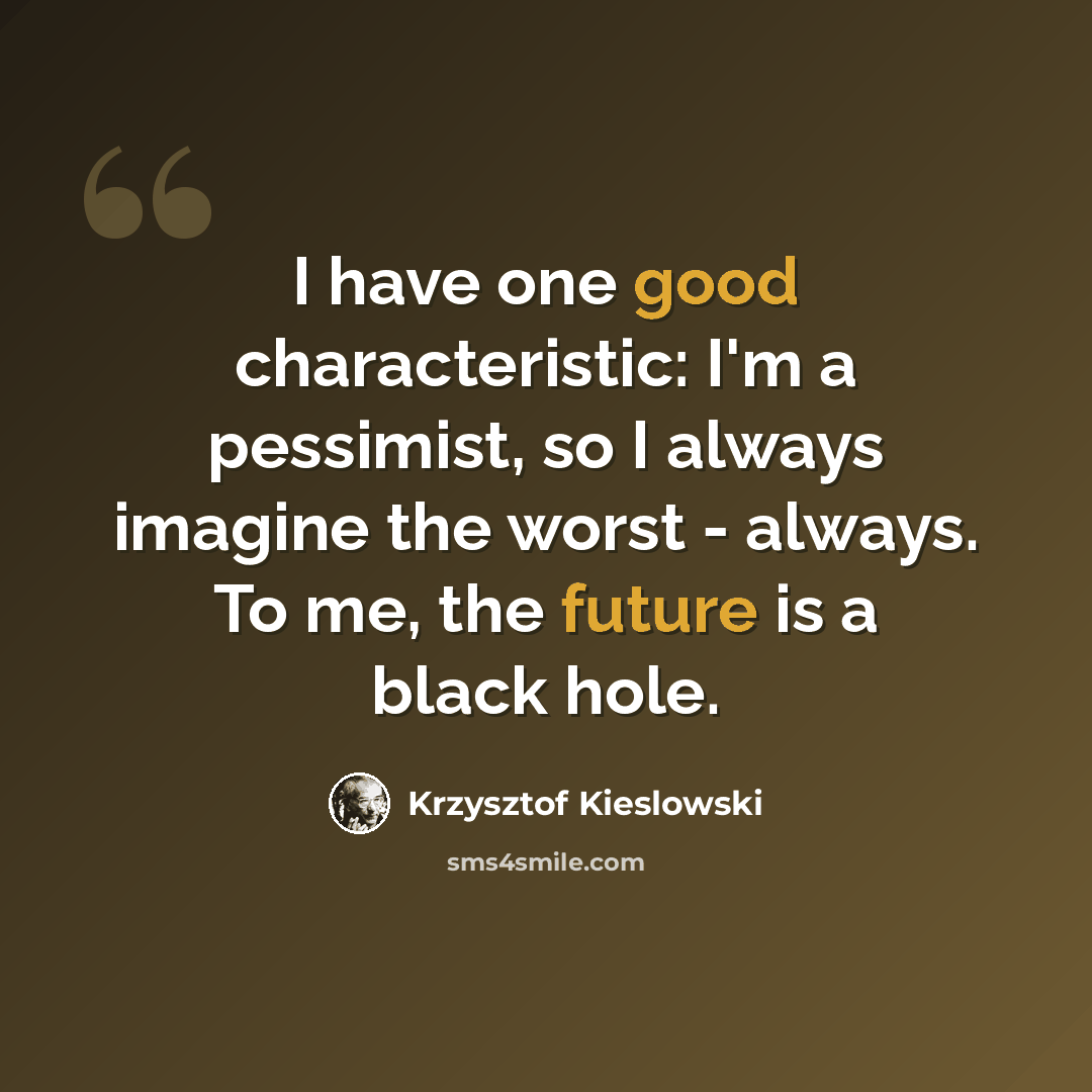 “I have one good characteristic: I'm a pessimist, so I always imagine the worst - always. To me, the future is a black hole.” quote by Krzysztof Kieslowski