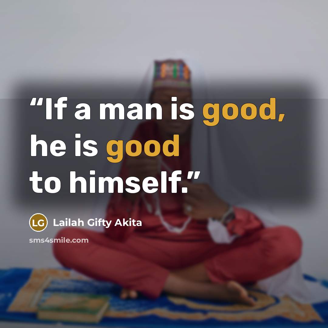 “If a man is good, he is good to himself.” quote by Lailah Gifty Akita
