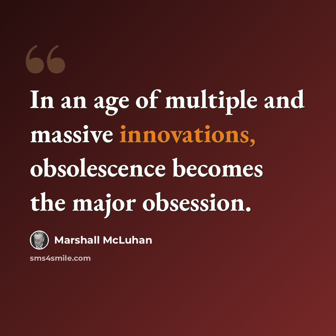 “In an age of multiple and massive innovations, obsolescence becomes the major obsession.” quote by Marshall McLuhan