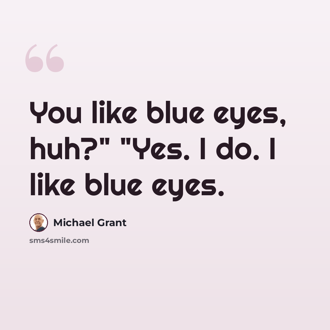 “You like blue eyes, huh?" "Yes. I do. I like blue eyes.” quote by Michael Grant