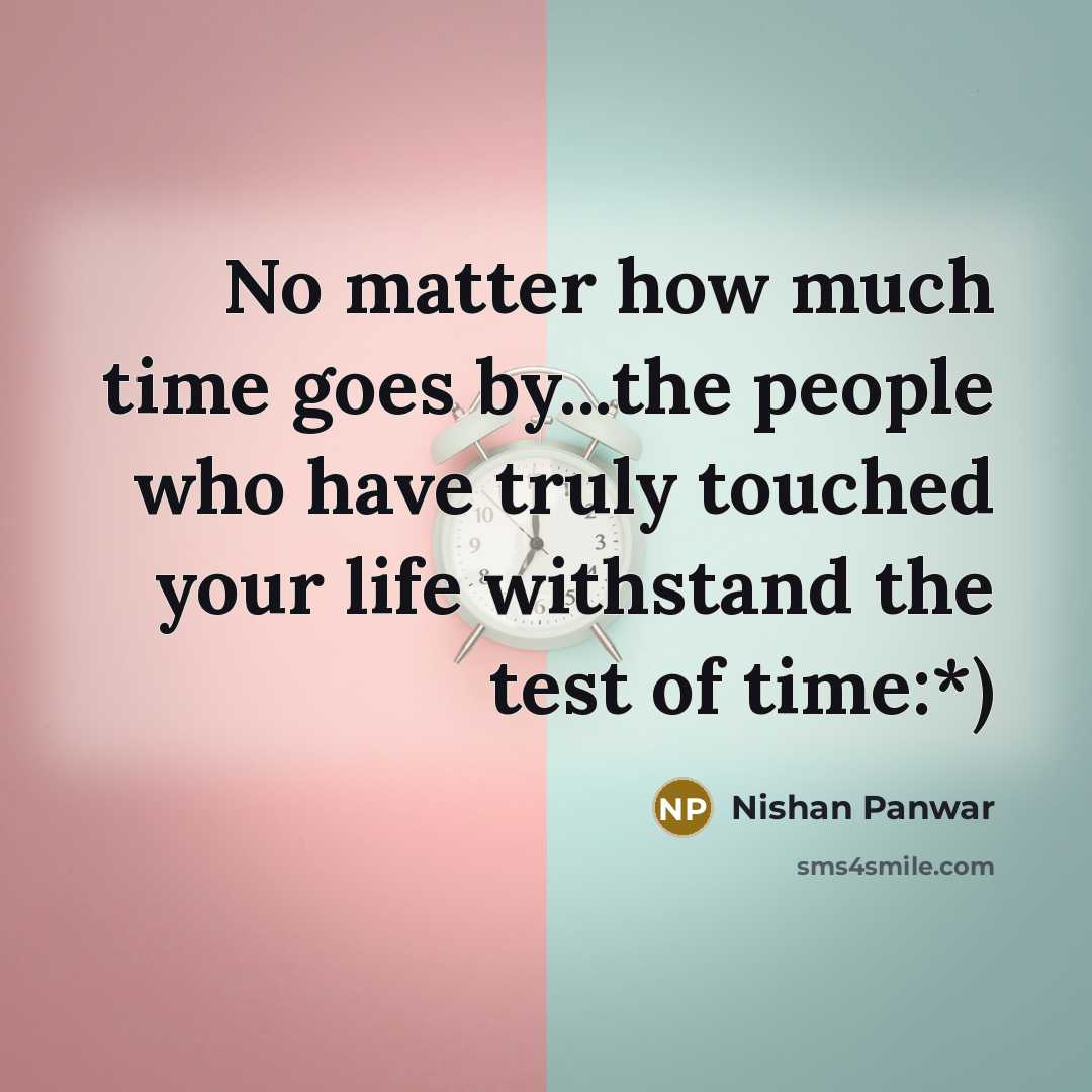 “No matter how much time goes by...the people who have truly touched your life withstand the test of time:*)” quote by Nishan Panwar