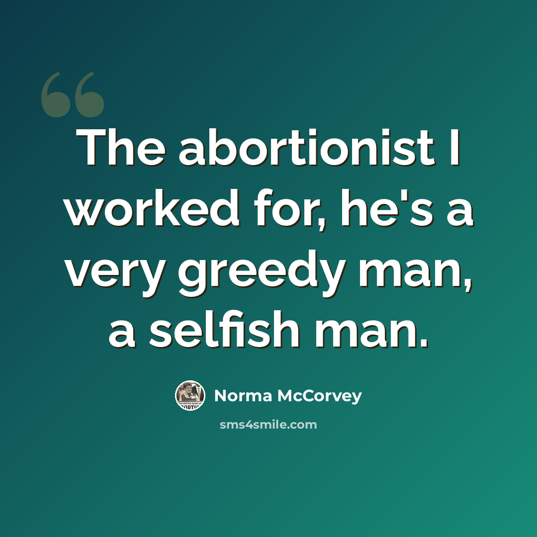 “The abortionist I worked for, he's a very greedy man, a selfish man.” quote by Norma McCorvey