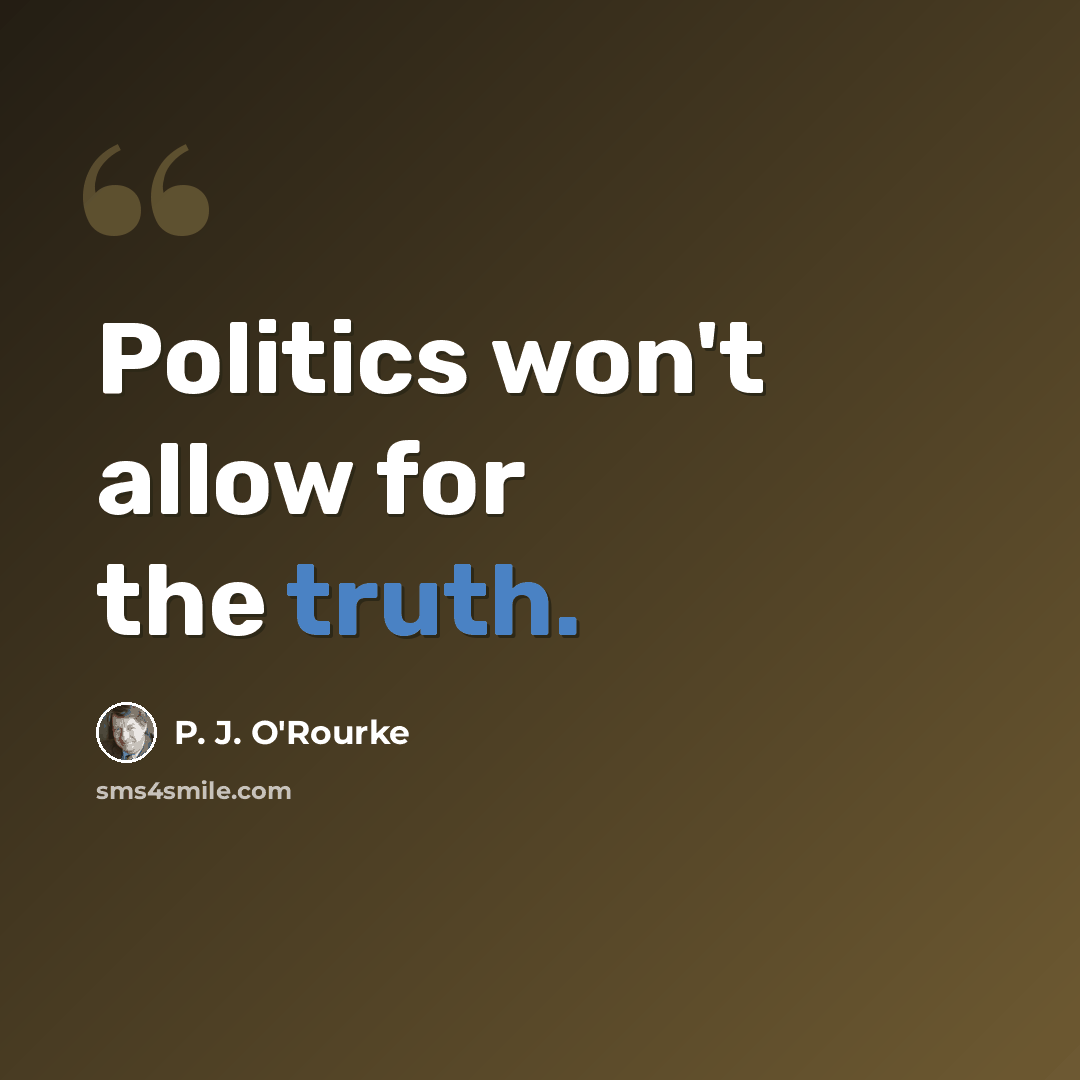 “Politics won't allow for the truth.” quote by P. J. O'Rourke