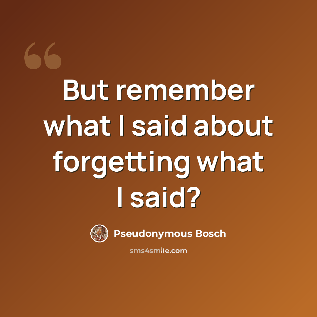 “But remember what I said about forgetting what I said?” quote by Pseudonymous Bosch