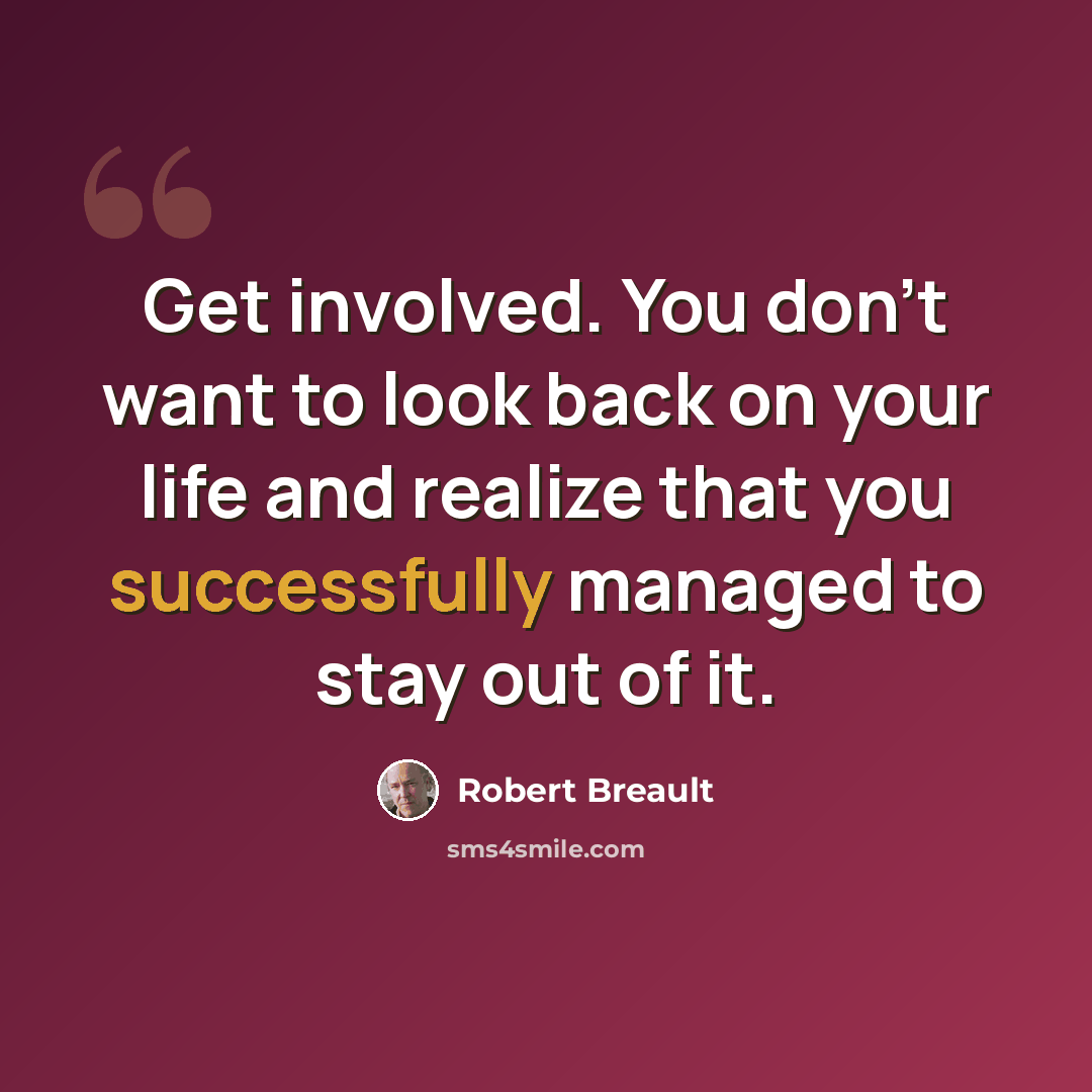 “Get involved. You don't want to look back on your life and realize that you successfully managed to stay out of it.” quote by Robert Breault