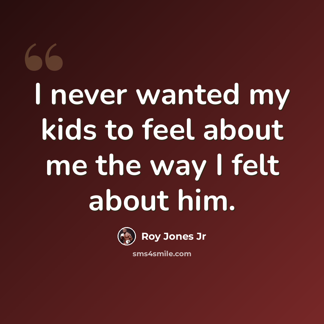 “I never wanted my kids to feel about me the way I felt about him.” quote by Roy Jones Jr