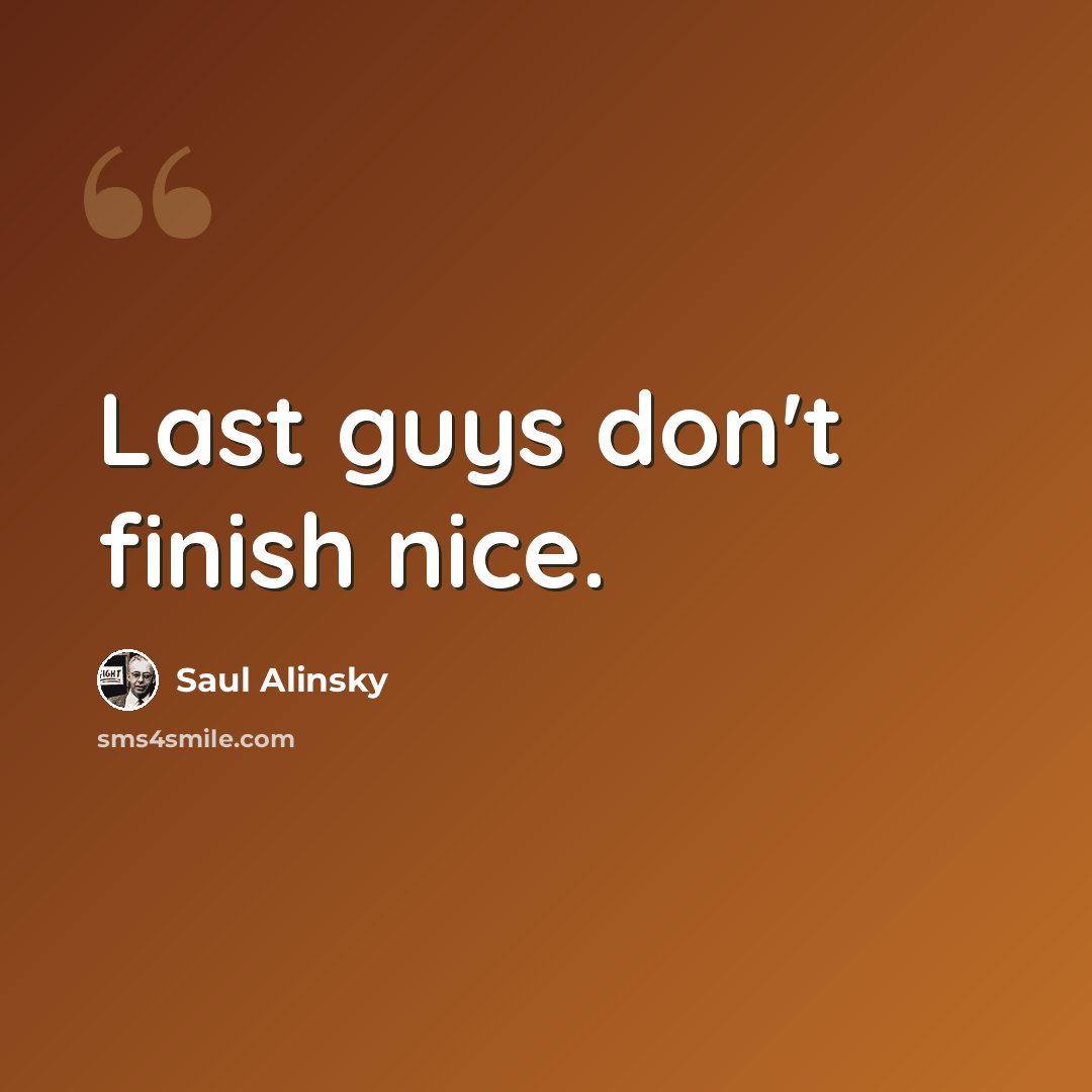 “Last guys don't finish nice.” quote by Saul Alinsky