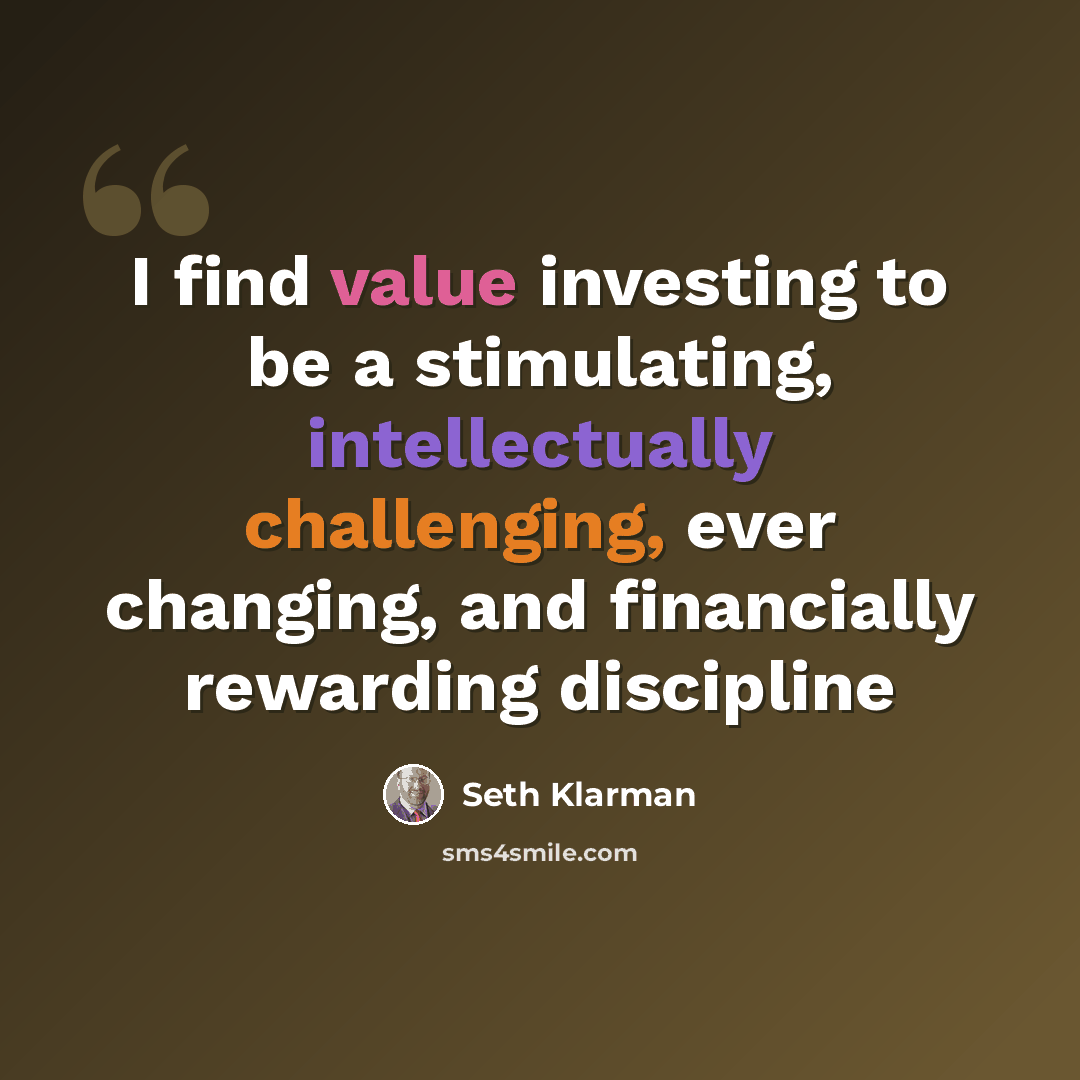 “I find value investing to be a stimulating, intellectually challenging, ever changing, and financially rewarding discipline” quote by Seth Klarman