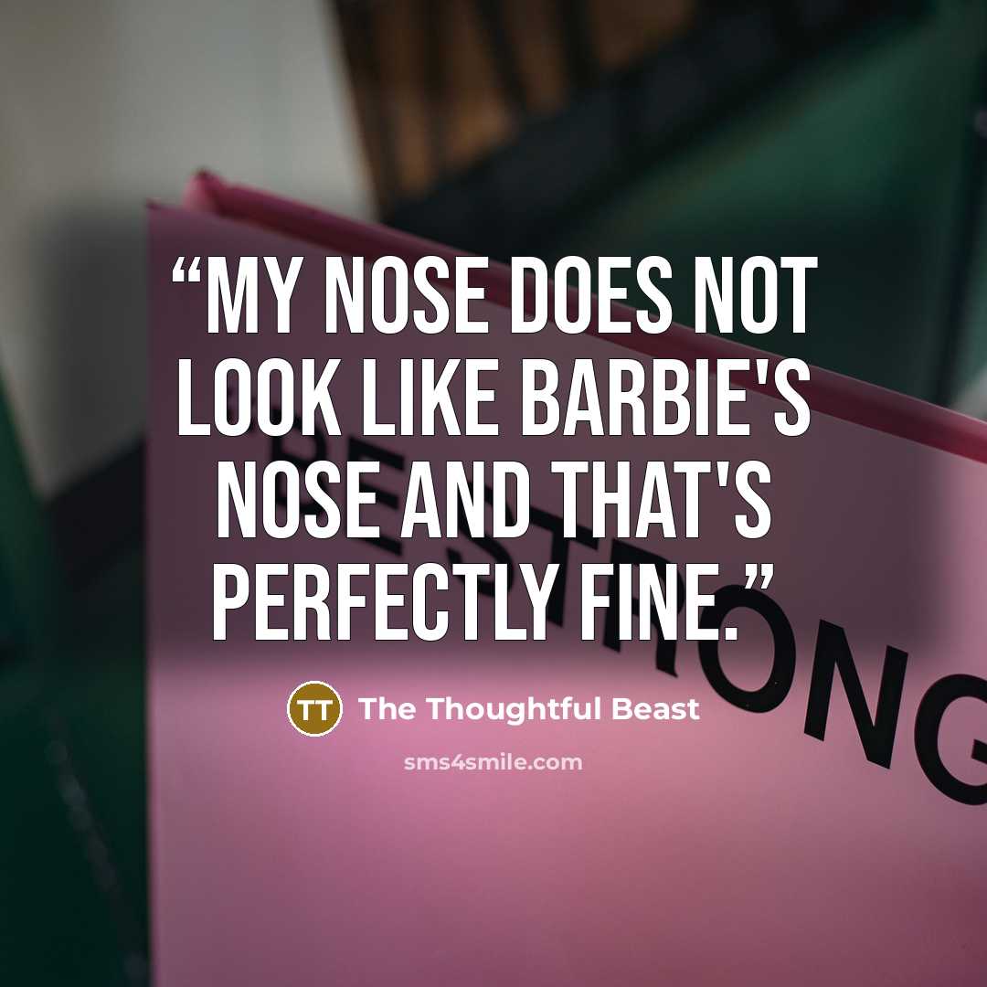 “My nose does not look like Barbie's nose and that's perfectly fine.” quote by The Thoughtful Beast