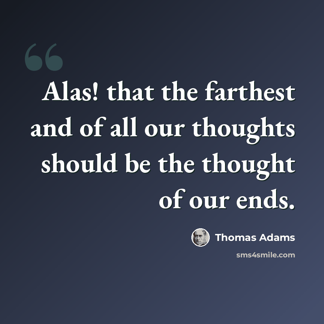 “Alas! that the farthest and of all our thoughts should be the thought of our ends.” quote by Thomas Adams