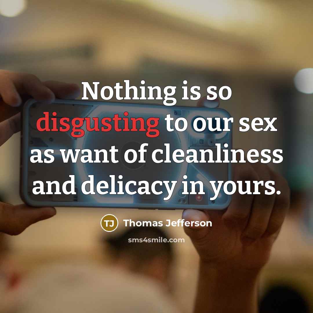 “Nothing is so disgusting to our sex as want of cleanliness and delicacy in yours.” quote by Thomas Jefferson