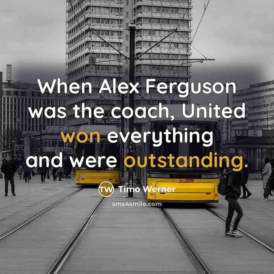 “When Alex Ferguson was the coach, United won everything and were outstanding.” quote by Timo Werner