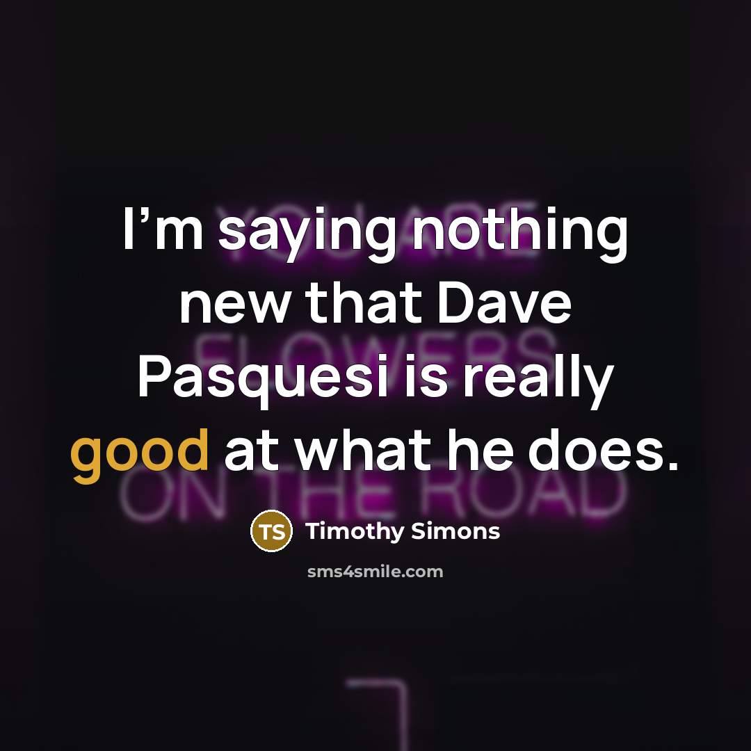 “I'm saying nothing new that Dave Pasquesi is really good at what he does.” quote by Timothy Simons
