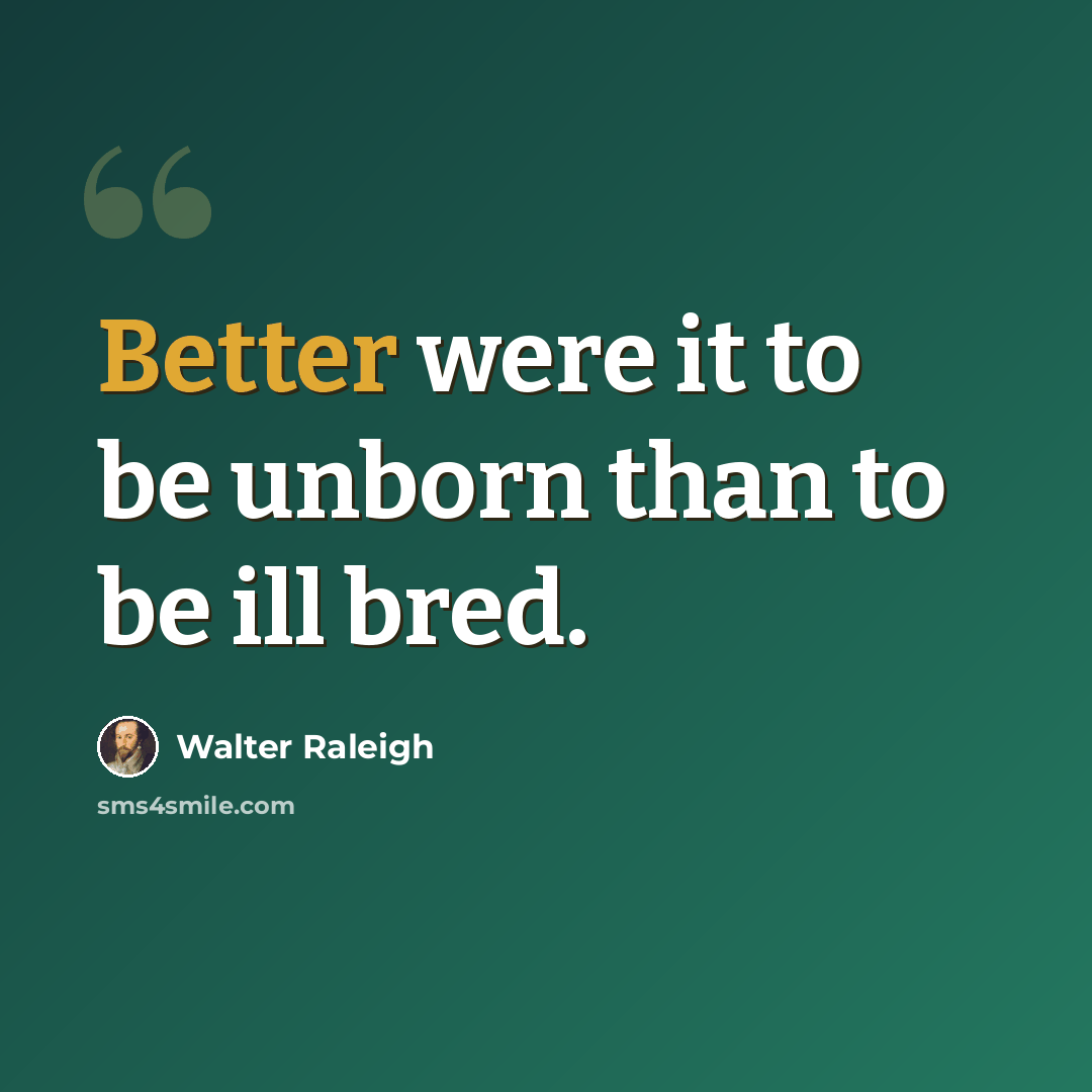 “Better were it to be unborn than to be ill bred.” quote by Walter Raleigh