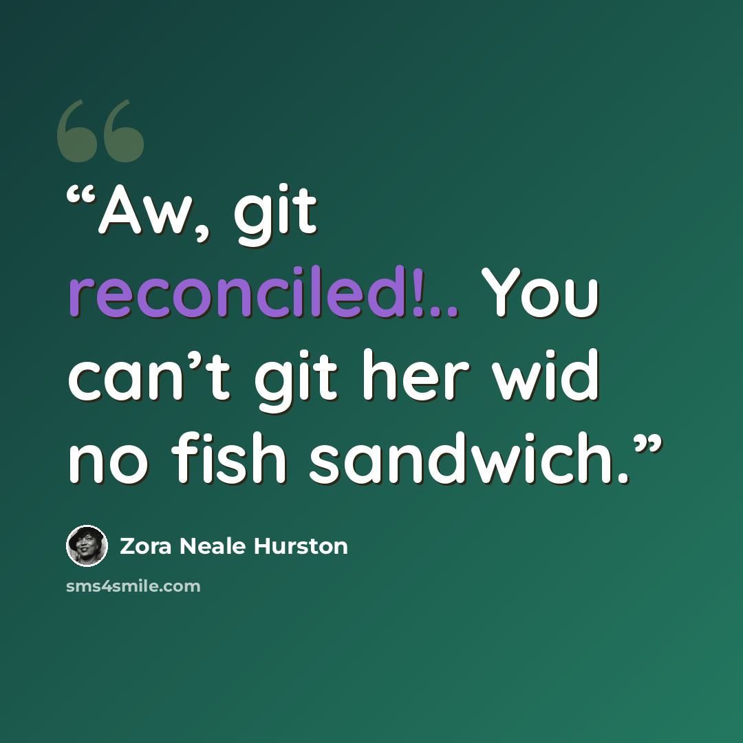 “Aw, git reconciled!.. You can’t git her wid no fish sandwich.” quote by Zora Neale Hurston