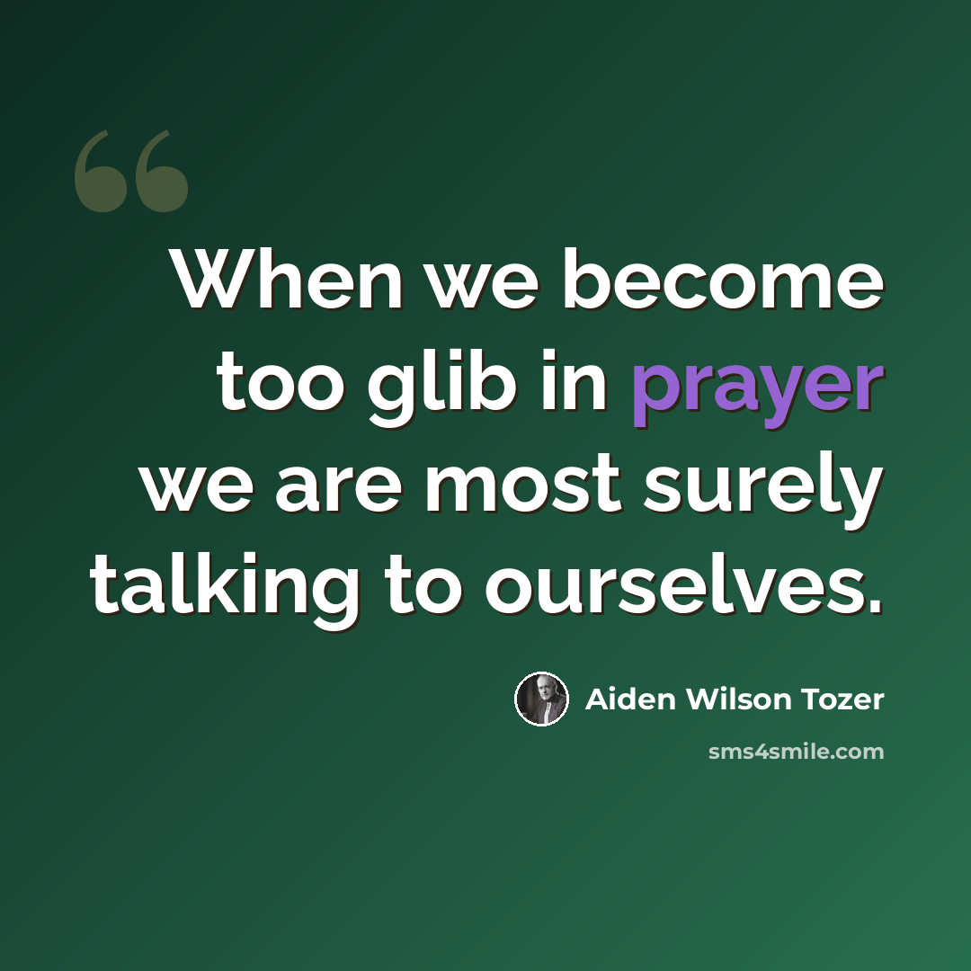 “When we become too glib in prayer we are most surely talking to ourselves.” quote by Aiden Wilson Tozer