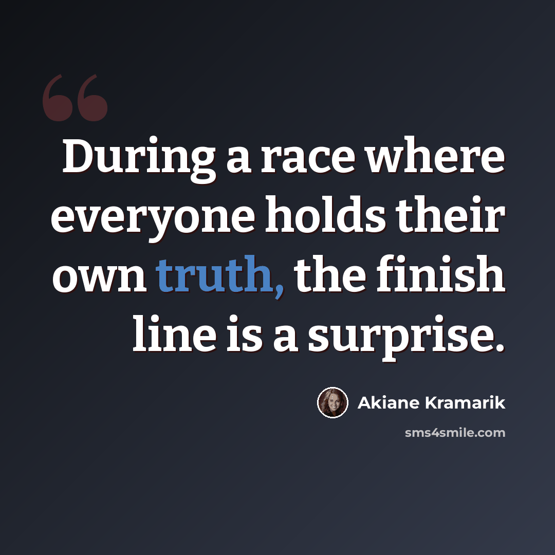 “During a race where everyone holds their own truth, the finish line is a surprise.” quote by Akiane Kramarik