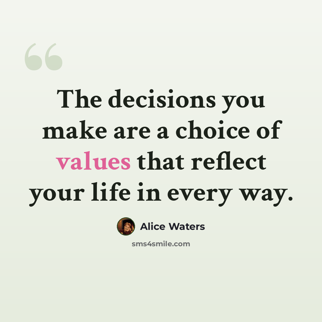 “The decisions you make are a choice of values that reflect your life in every way.” quote by Alice Waters