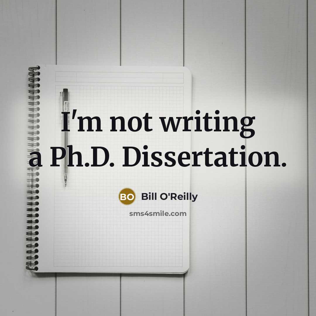 “I'm not writing a Ph.D. Dissertation.” quote by Bill O'Reilly
