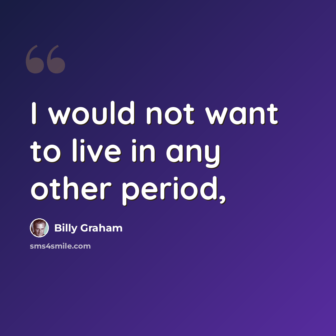 “I would not want to live in any other period,” quote by Billy Graham