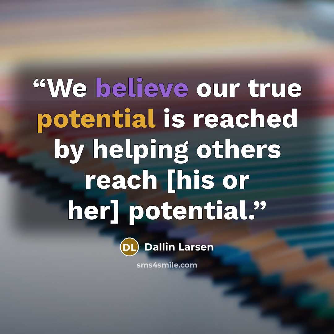 “We believe our true potential is reached by helping others reach [his or her] potential.” quote by Dallin Larsen