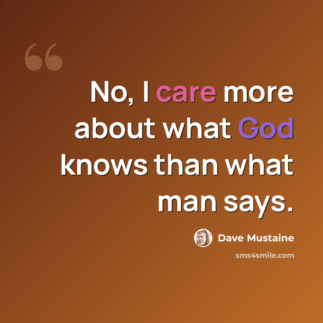 “No, I care more about what God knows than what man says.” quote by Dave Mustaine