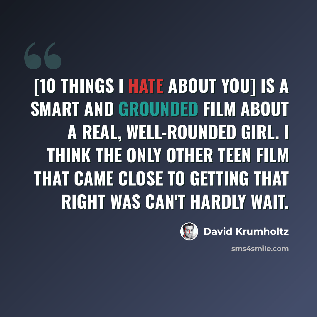 “[10 Things I Hate About You] is a smart and grounded film about a real, well-rounded girl. I think the only other teen film that came close to getting that right was Can't Hardly Wait.” quote by David Krumholtz