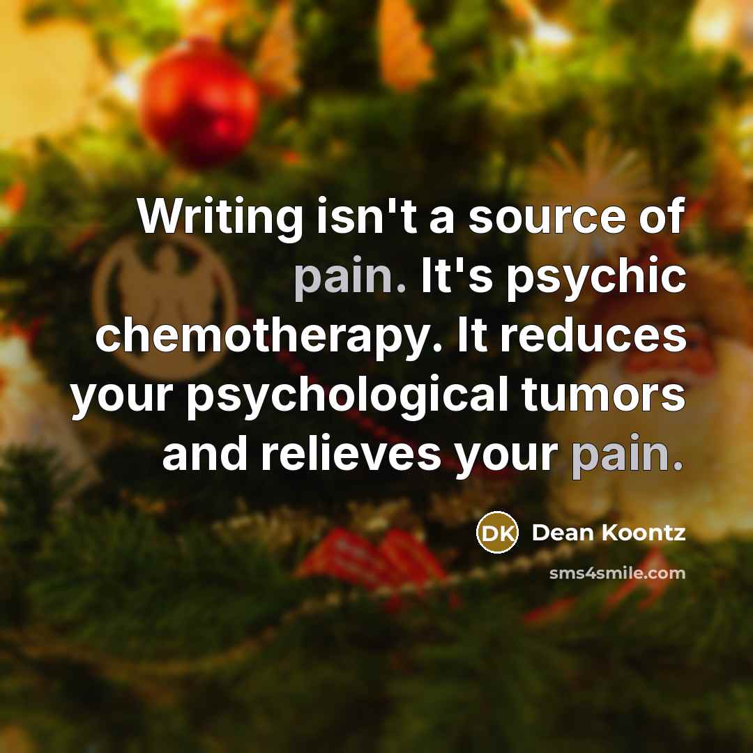“Writing isn't a source of pain. It's psychic chemotherapy. It reduces your psychological tumors and relieves your pain.” quote by Dean Koontz