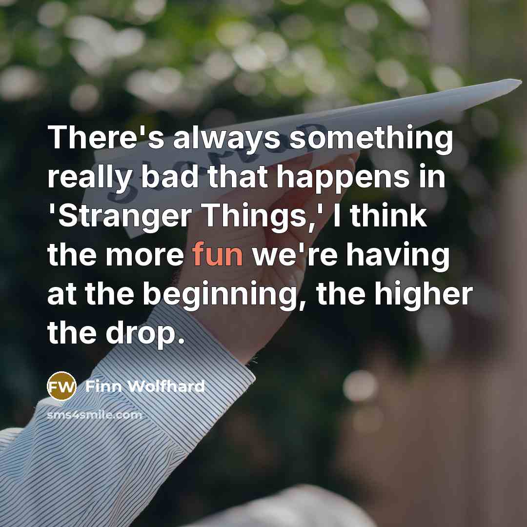 “There's always something really bad that happens in 'Stranger Things,' I think the more fun we're having at the beginning, the higher the drop.” quote by Finn Wolfhard