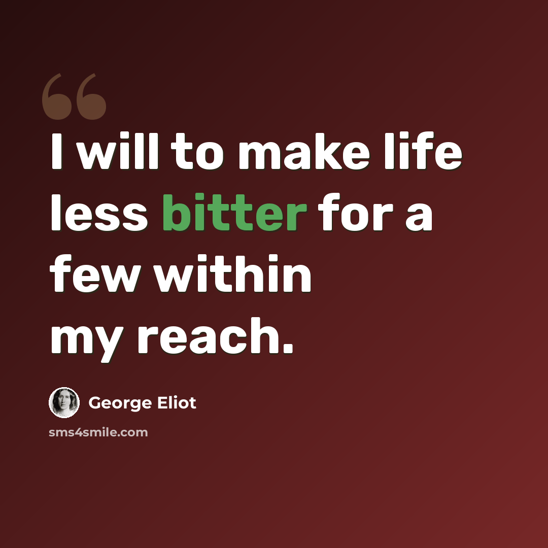“I will to make life less bitter for a few within my reach.” quote by George Eliot