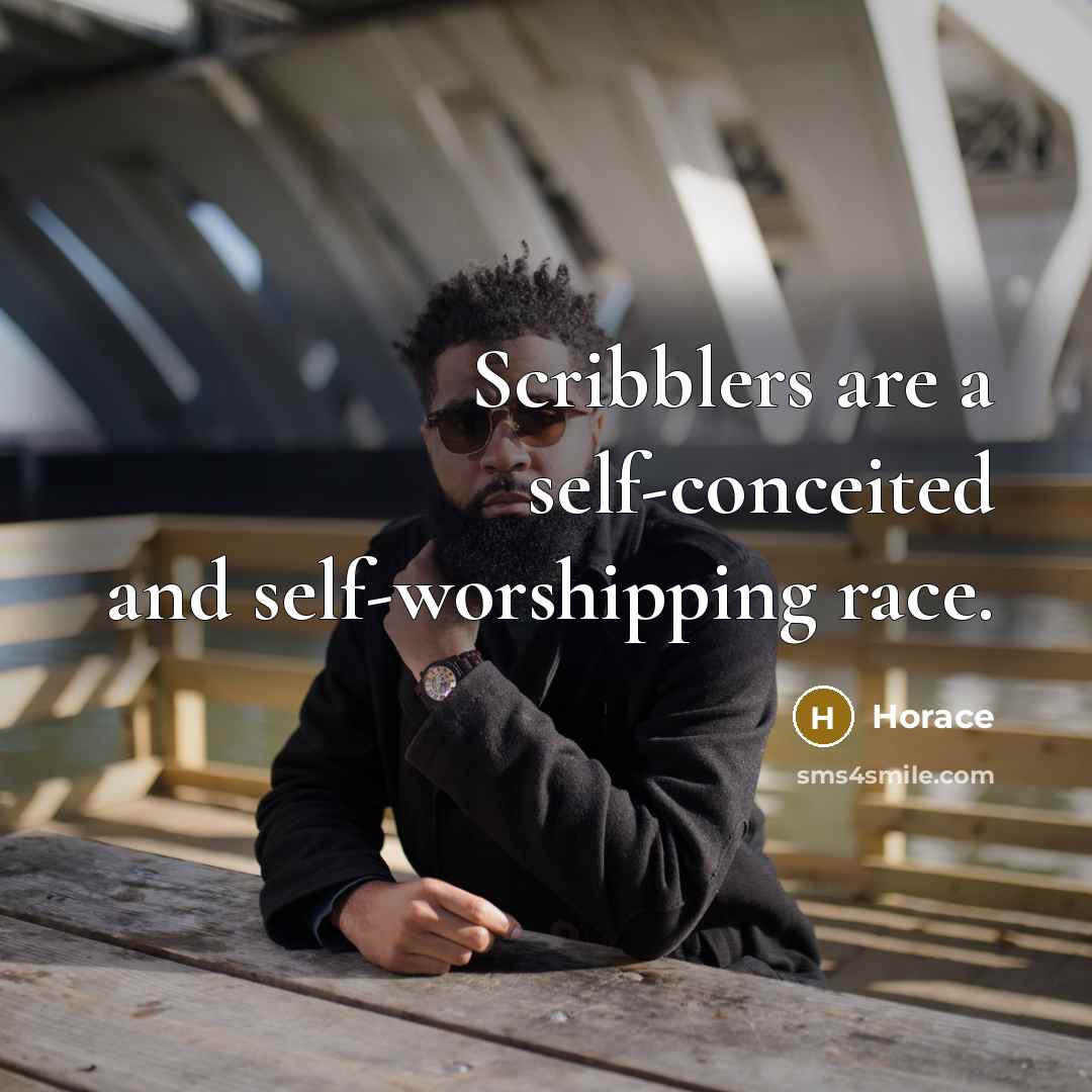 “Scribblers are a self-conceited and self-worshipping race.” quote by Horace