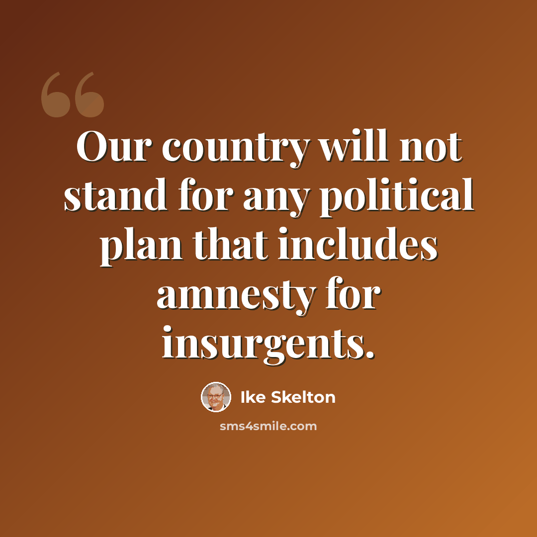 “Our country will not stand for any political plan that includes amnesty for insurgents.” quote by Ike Skelton