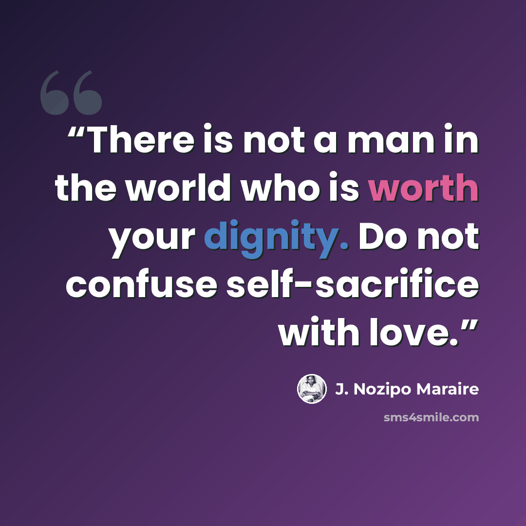 “There is not a man in the world who is worth your dignity. Do not confuse self-sacrifice with love.” quote by J. Nozipo Maraire