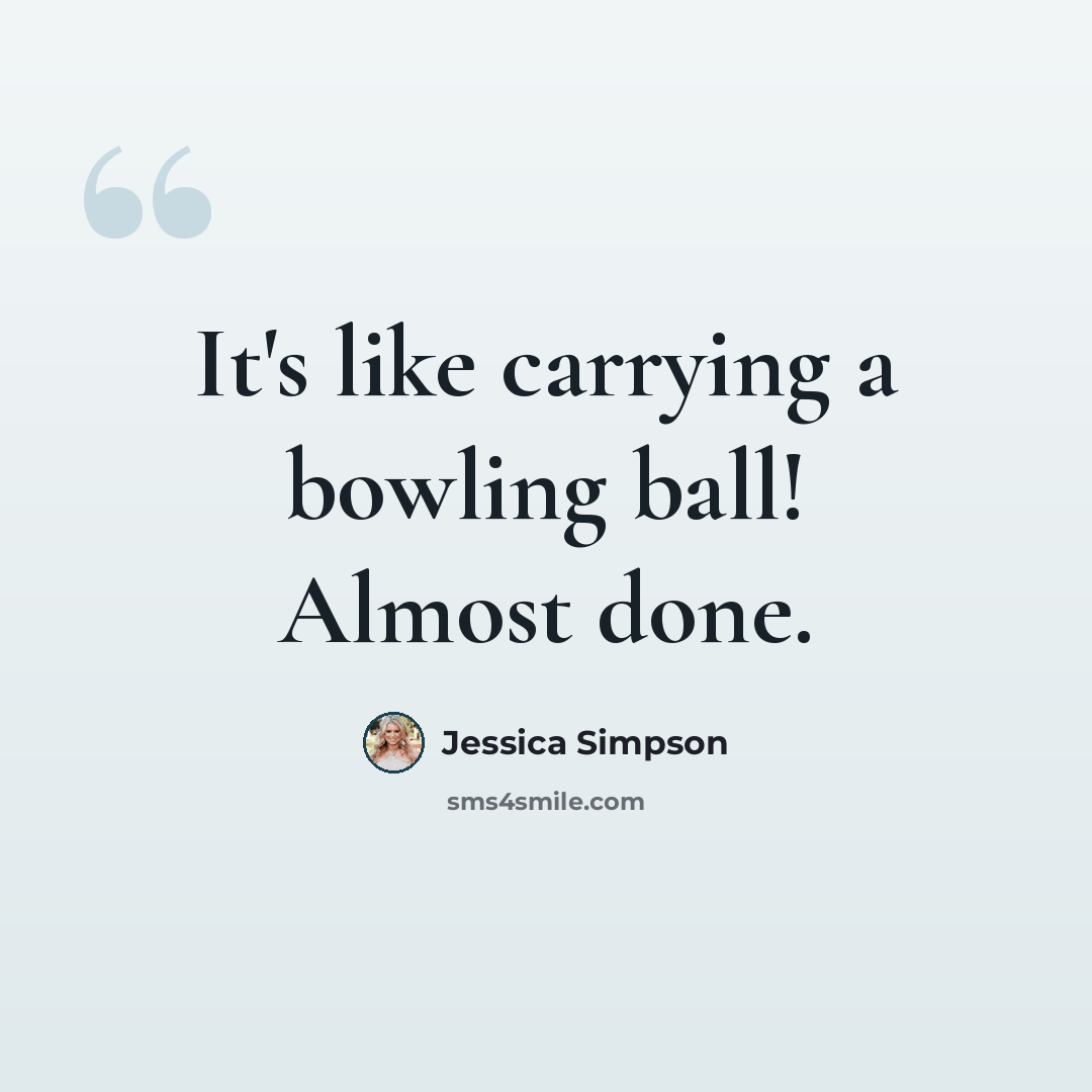 “It's like carrying a bowling ball! Almost done.” quote by Jessica Simpson