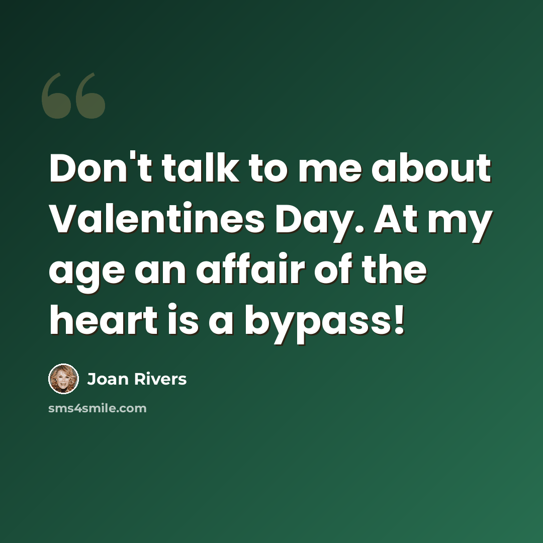 “Don't talk to me about Valentines Day. At my age an affair of the heart is a bypass!” quote by Joan Rivers