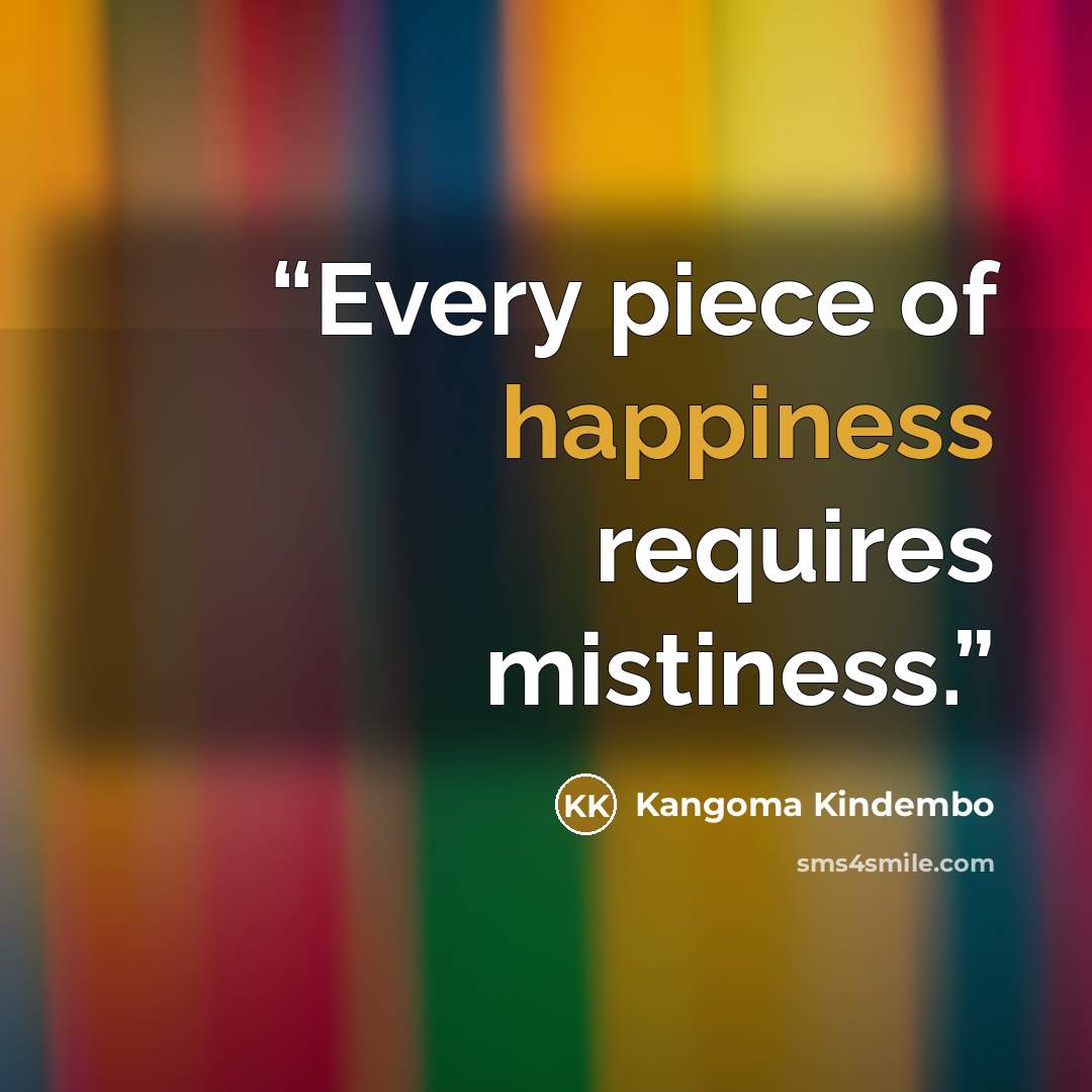 “Every piece of happiness requires mistiness.” quote by Kangoma Kindembo