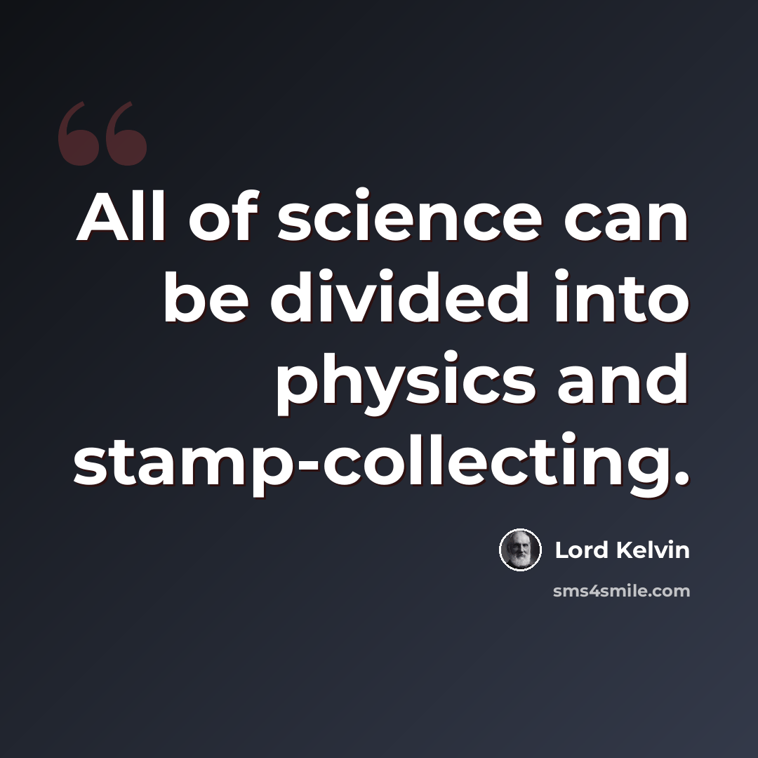 “All of science can be divided into physics and stamp-collecting.” quote by Lord Kelvin