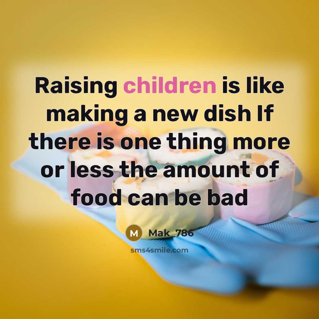“Raising children is like making a new dish If there is one thing more or less the amount of food can be bad” quote by Mak_786